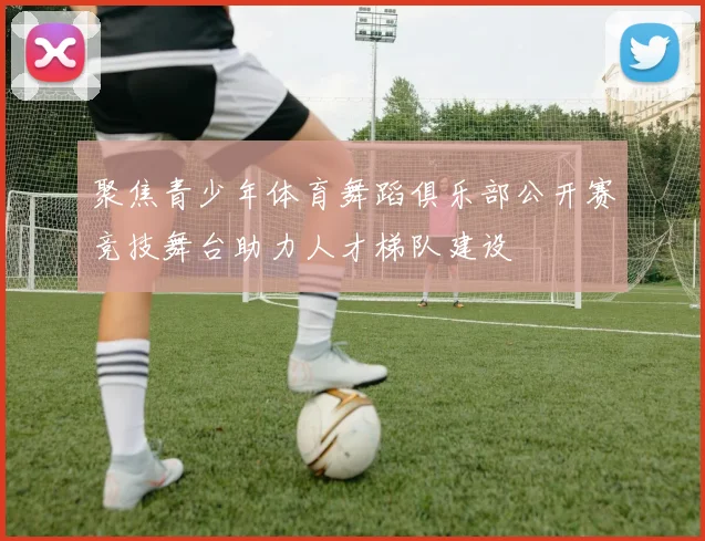 聚焦青少年体育舞蹈俱乐部公开赛竞技舞台助力人才梯队建设