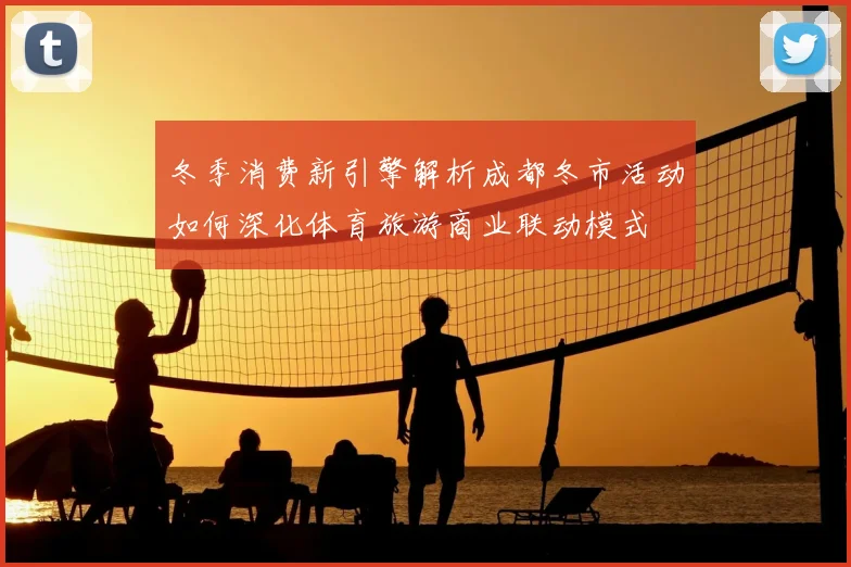 冬季消费新引擎解析成都冬市活动如何深化体育旅游商业联动模式