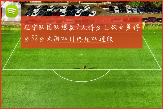 辽宁队团队爆发7人得分上双全员得分52分大胜四川终结四连败