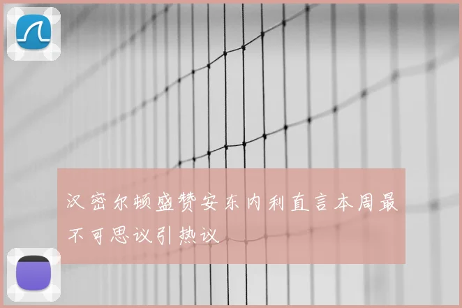 汉密尔顿盛赞安东内利直言本周最不可思议引热议