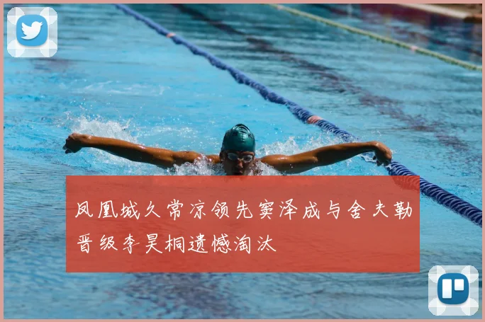 凤凰城久常凉领先窦泽成与舍夫勒晋级李昊桐遗憾淘汰