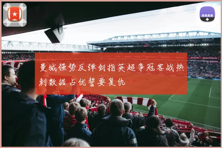 曼城强势反弹剑指英超争冠客战热刺数据占优誓要复仇