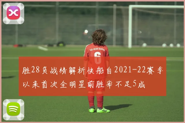 胜28负战绩解析快船自2021-22赛季以来首次全明星前胜率不足5成