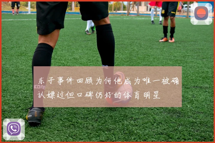 东子事件回顾为何他成为唯一被确认嫖过但口碑仍好的体育明星