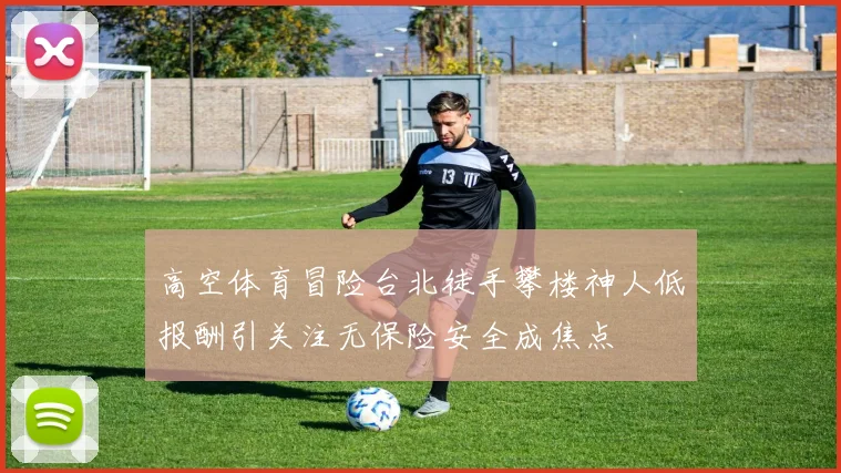 高空体育冒险台北徒手攀楼神人低报酬引关注无保险安全成焦点