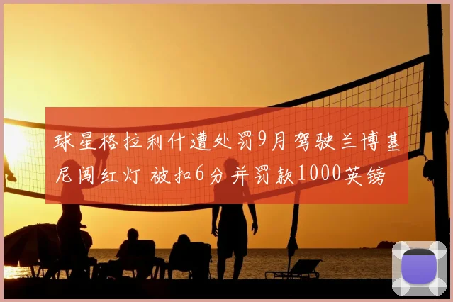 球星格拉利什遭处罚9月驾驶兰博基尼闯红灯 被扣6分并罚款1000英镑