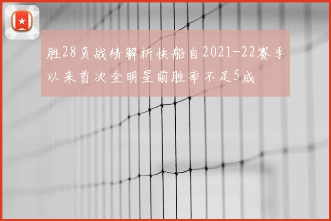 胜28负战绩解析快船自2021-22赛季以来首次全明星前胜率不足5成